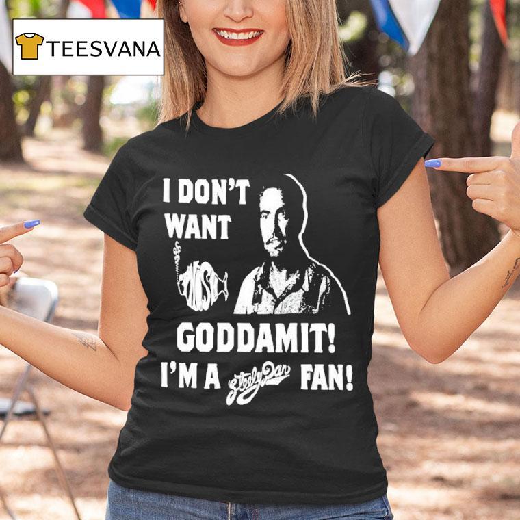 I Don't Want Goddamit I'm A Sly Dan Fan Shirt
