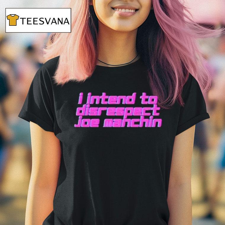 I Intend To Disrespect Joe Manchin Shirt