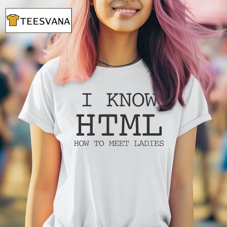 I Know Html How To Meet Ladies Shirt