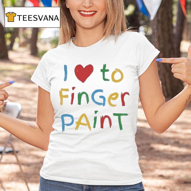 I Love To Finger Paint Shirt