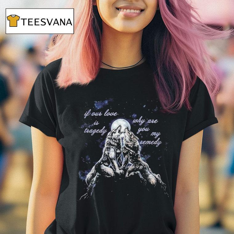 If Our Love Is Tragedy Why Are You My Remedy Warewolf Shirt