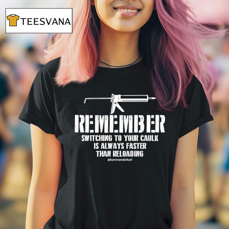 Kommander Karl Remember Switching To Your Caulk Is Always Faster Than Reloading Shirt