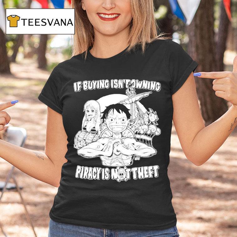 Luffy And Name If Buying Isn't Owning Then Piracy Is Not Theft Sunny One Piece Shirt