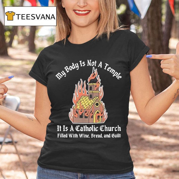 My Body Is Not A Temple It Is A Catholic Church Filled With Wine Bread And Cult Shirt