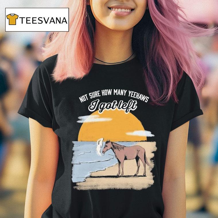 Not Sure How Many Yeehaws I Got Left Cigarettes Horse Shirt