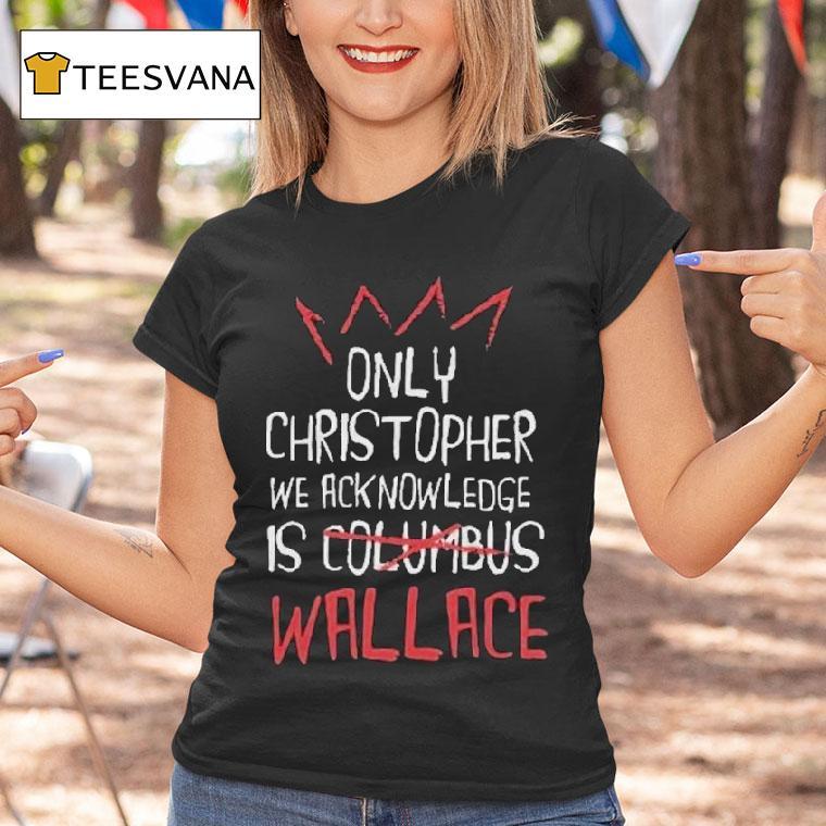 Only Christopher We Acknowledge Is Columbus Wallace Shirt