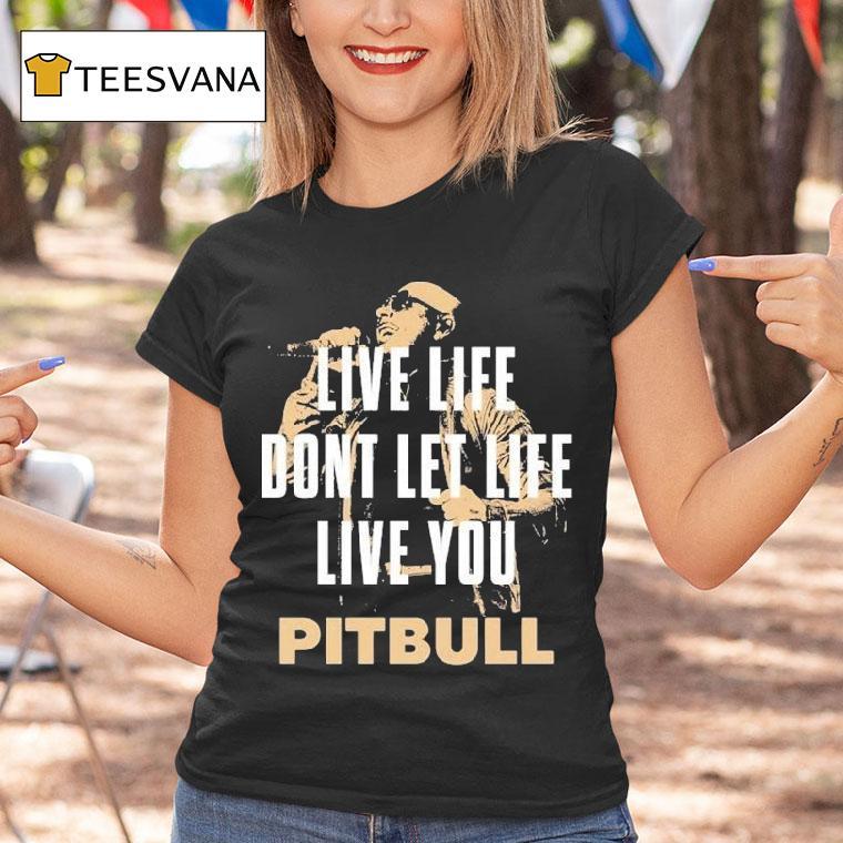 Pitbull Live Life Don't Let Life Live You Lyric 2025 Shirt