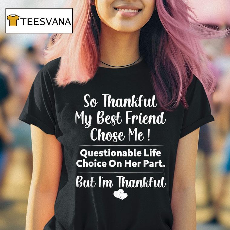 So Thankful My Best Friend Chose Me Questionable Life Choice On Her Part But I'm Thankful Shirt