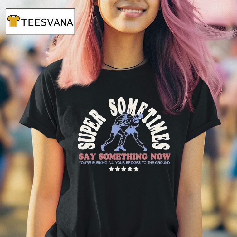 Super Sometimes Say Something Now You're Burning All Your Bridges To The Ground Boxer Shirt