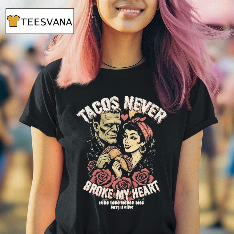 Tacos Never Broke My Heart True Love Never Dies Burn It Alive Shirt