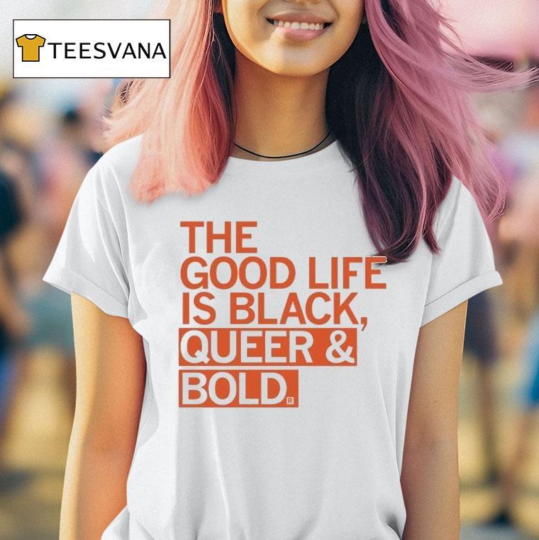 The Good Life Is Black Queer And Bold Shirt
