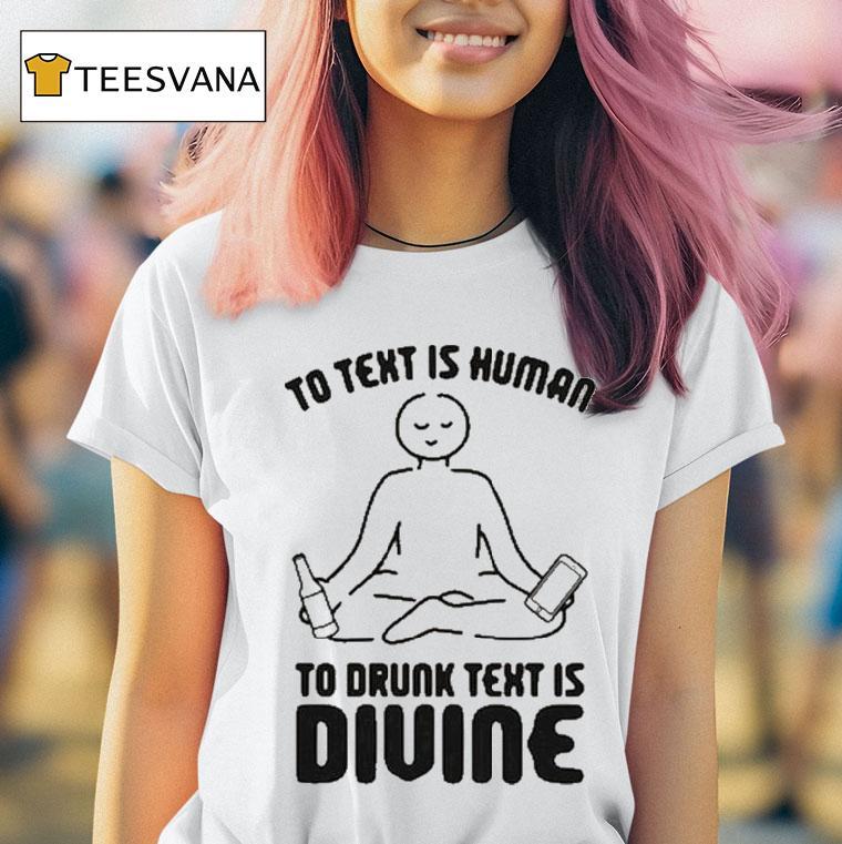 To Text Is Human, To Drunk Text Is Divine Shirt