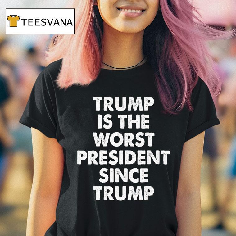 Trump Is The Worst President Since Trump Shirt