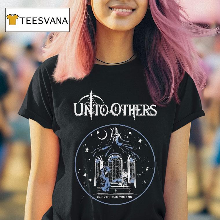 Unto Others Can You Hear The Rain Shirt