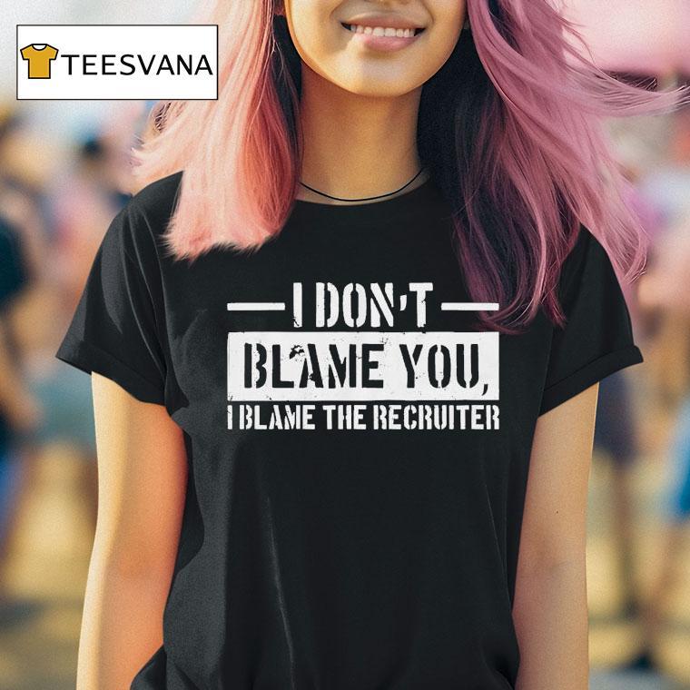 Veteran With A Sign I Don't Blame You I Blame The Becruiter Shirt