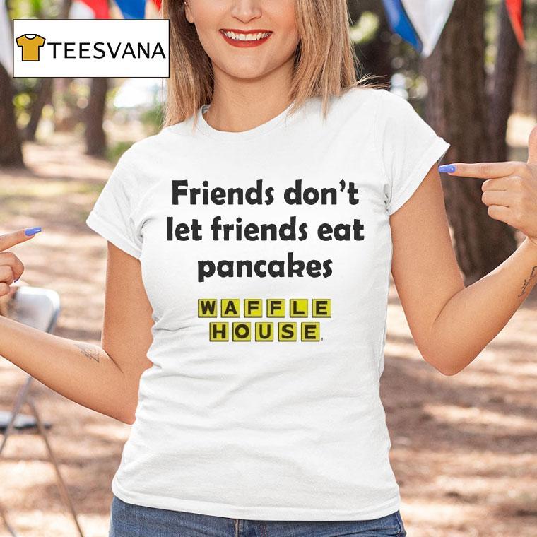 Waffle House Friends Don't Let Friends Eat Pancakes Shirt