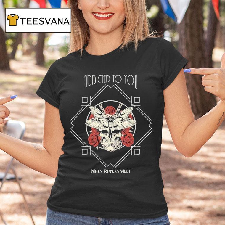 When Rivers Meet Addicted To You Shirt