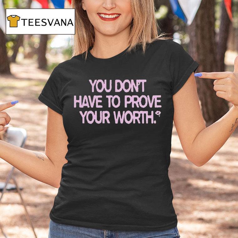 You Don't Have To Prove Your Worth Shirt