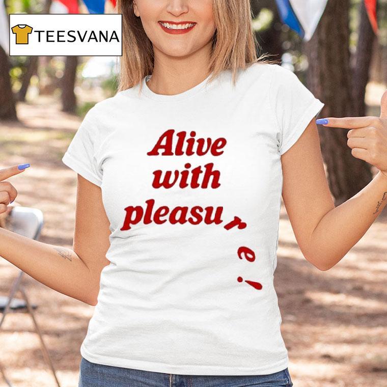 Alive With Pleasure Shirt