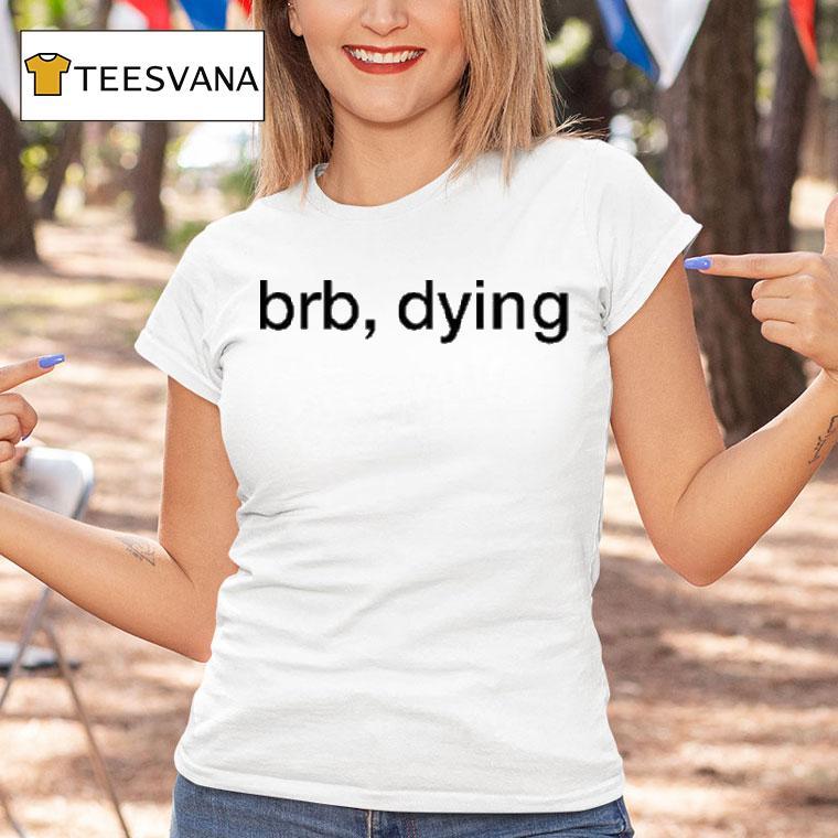 Brb Dying Shirt