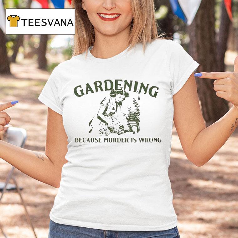 Gardening Because Murder Is Wrong Shirt