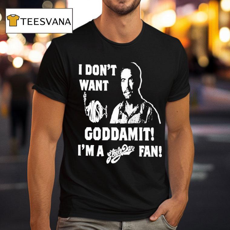 I Don't Want Goddamit I'm A Sly Dan Fan Shirt