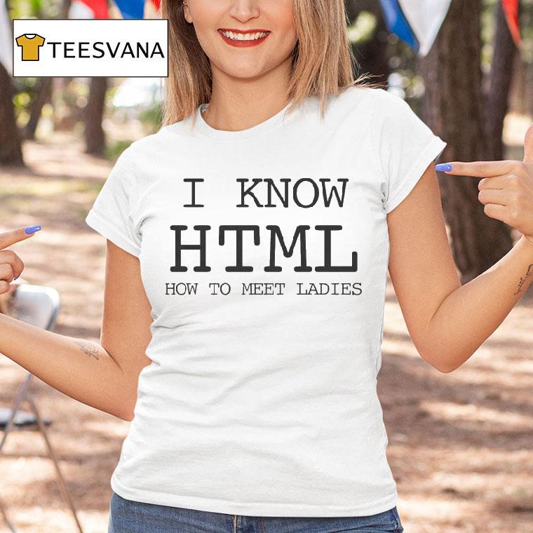 I Know Html How To Meet Ladies Shirt