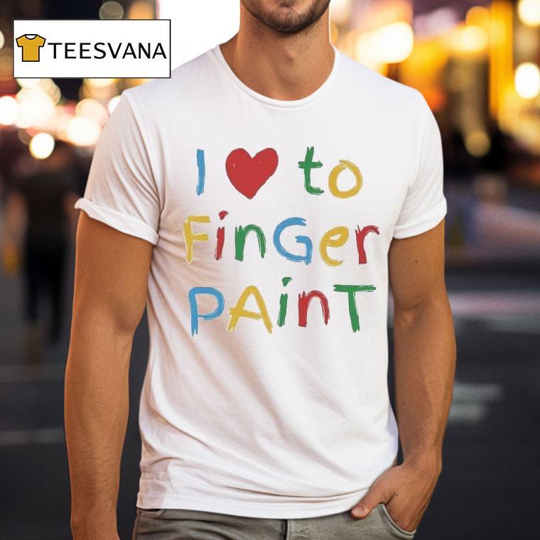 I Love To Finger Paint Shirt