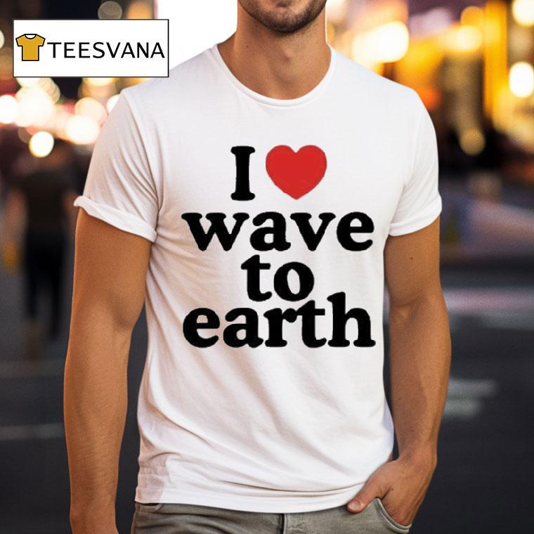 I Love Wave To Earth Shirt