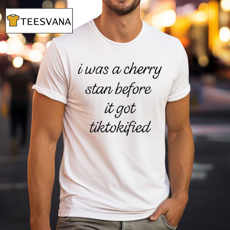 I Was A Cherry Stan Before It Got Tiktokified Shirt