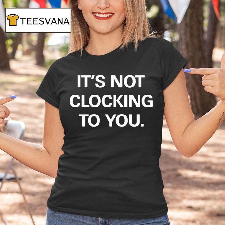 It's Not Clocking To You Shirt