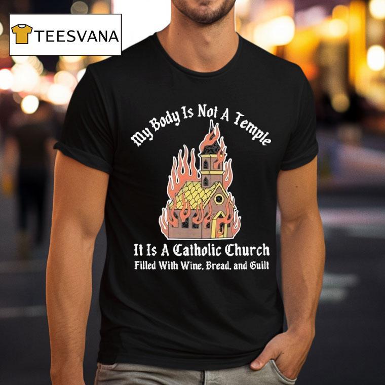 My Body Is Not A Temple It Is A Catholic Church Filled With Wine Bread And Cult Shirt