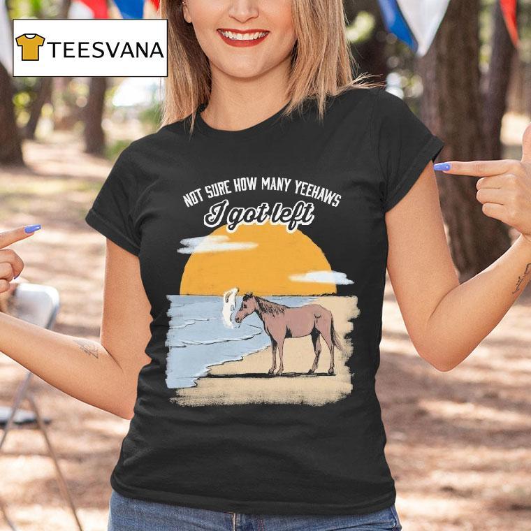 Not Sure How Many Yeehaws I Got Left Cigarettes Horse Shirt