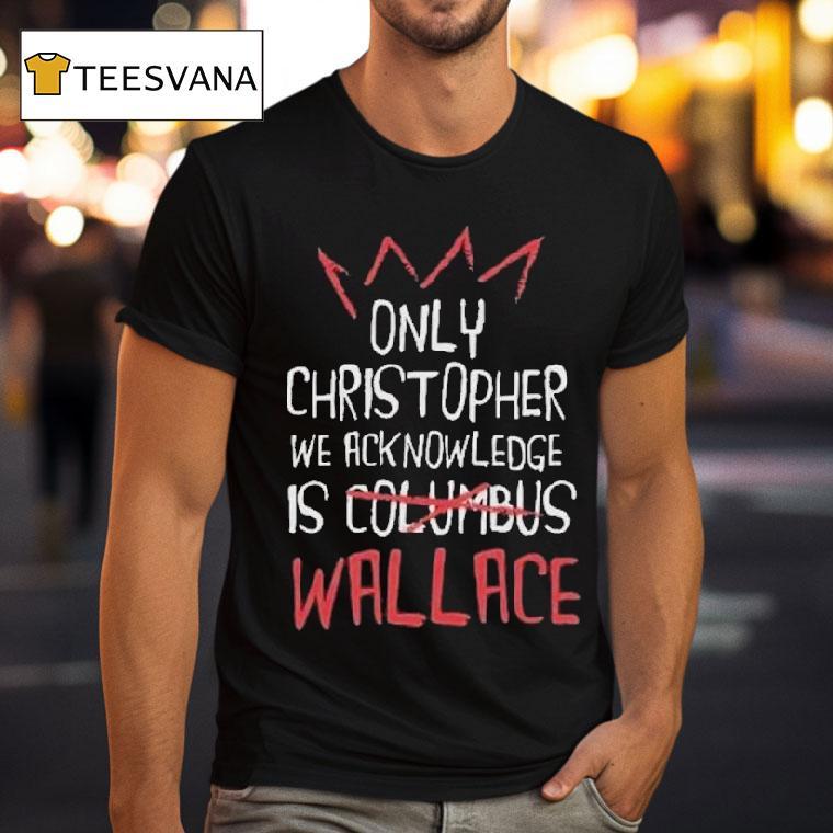 Only Christopher We Acknowledge Is Columbus Wallace Shirt