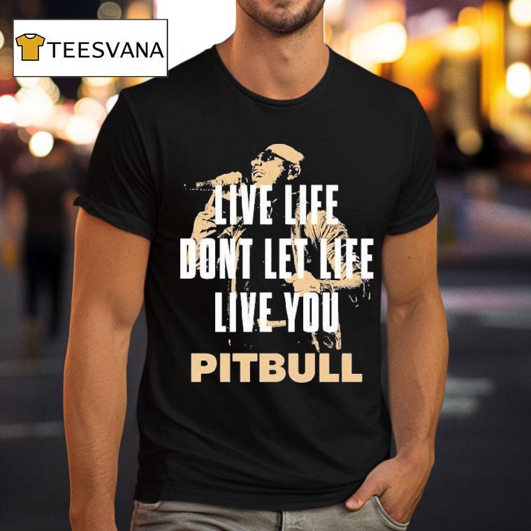 Pitbull Live Life Don't Let Life Live You Lyric 2025 Shirt