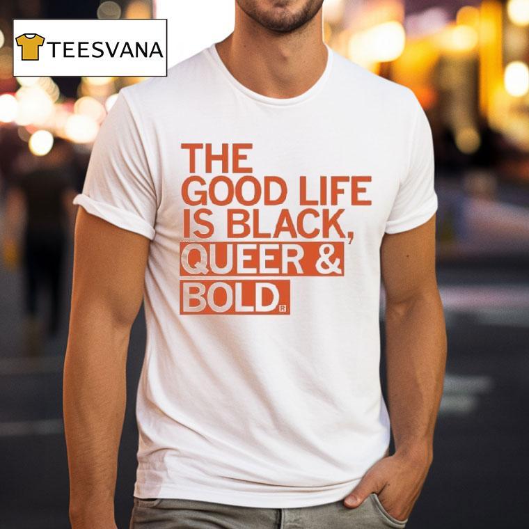 The Good Life Is Black Queer And Bold Shirt