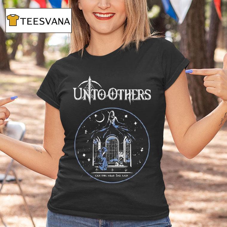 Unto Others Can You Hear The Rain Shirt