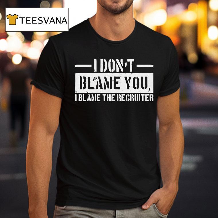 Veteran With A Sign I Don't Blame You I Blame The Becruiter Shirt