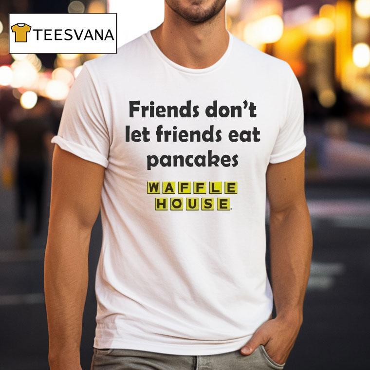 Waffle House Friends Don't Let Friends Eat Pancakes Shirt