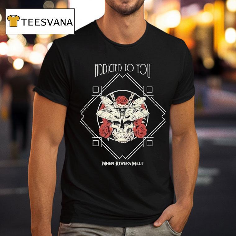 When Rivers Meet Addicted To You Shirt
