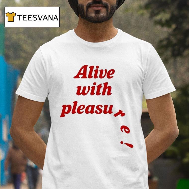 Alive With Pleasure Shirt
