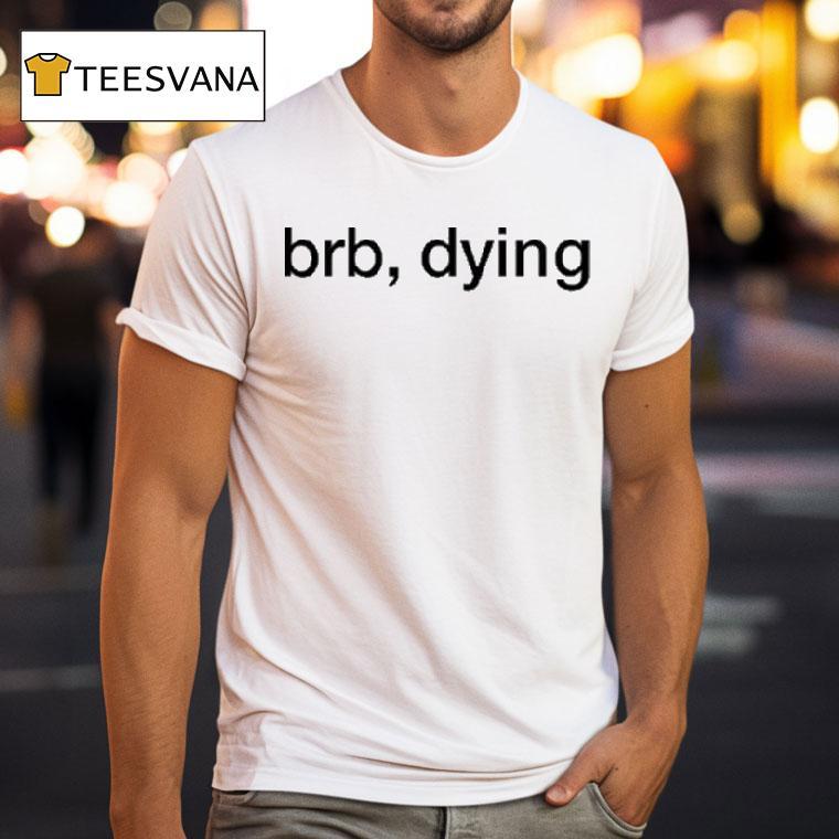 Brb Dying Shirt