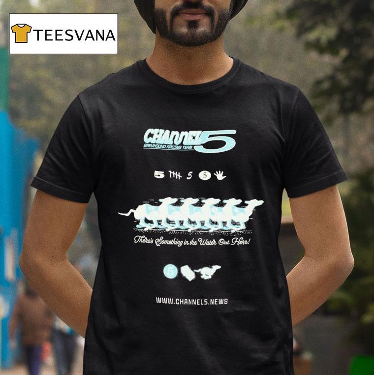 Channel 5 Greyhound Racing Team There's Something In The Water Out Here Shirt