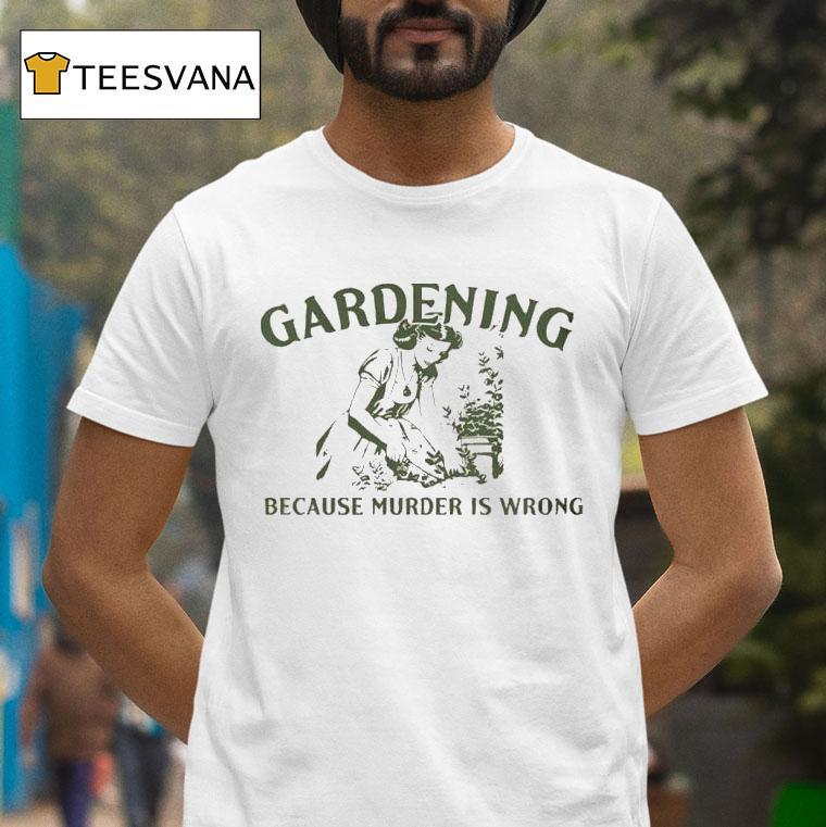 Gardening Because Murder Is Wrong Shirt
