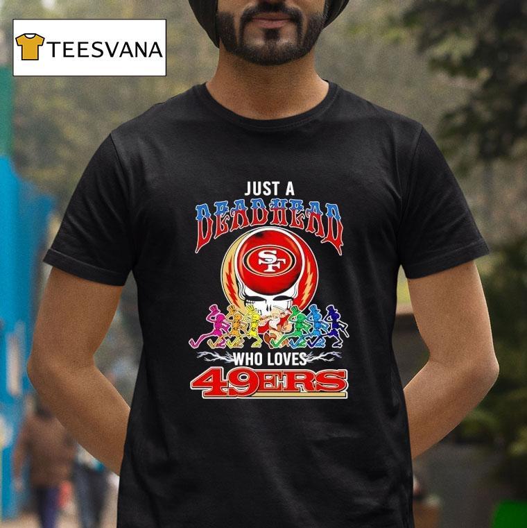 Grateful Dead Just A Deadhead X Who Loves San Francisco 49ers Shirt