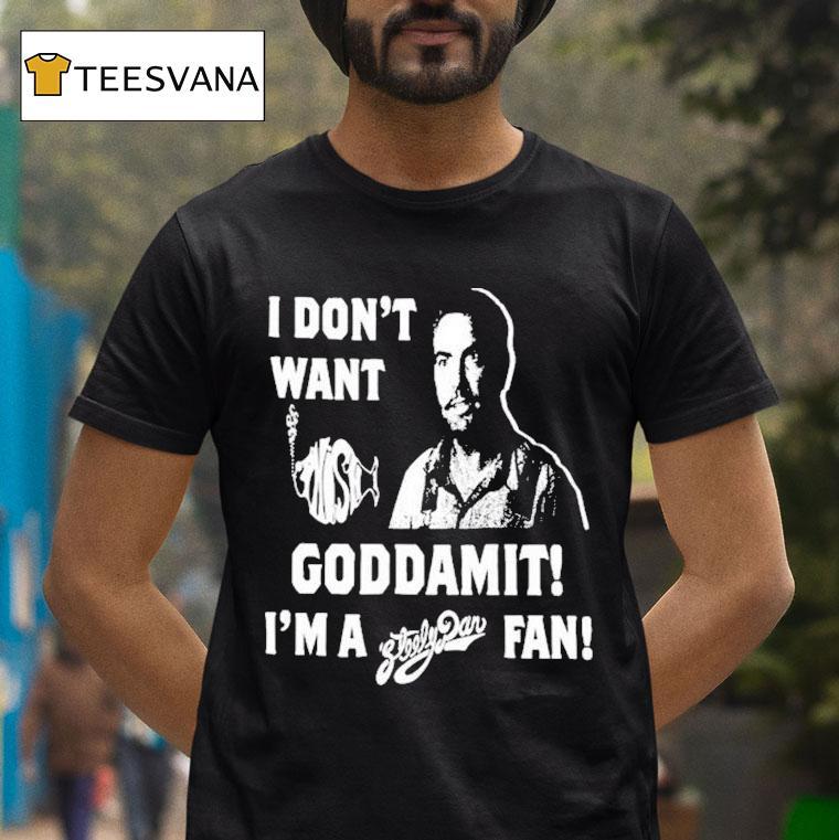 I Don't Want Goddamit I'm A Sly Dan Fan Shirt
