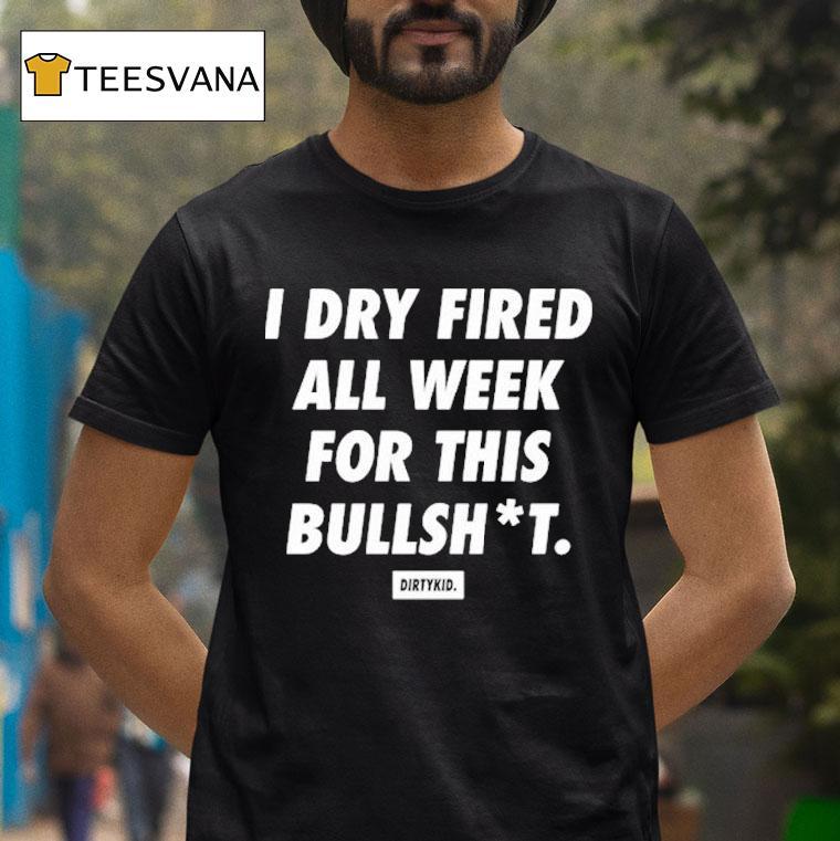 I Dry Fired All Week For This Bullshit Dirty Kid Shirt