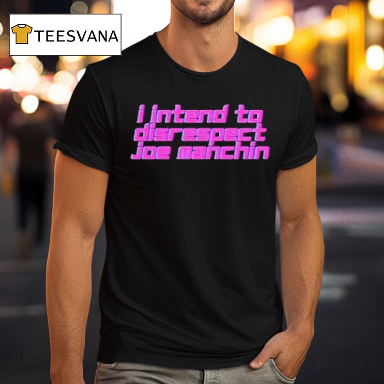 I Intend To Disrespect Joe Manchin Shirt
