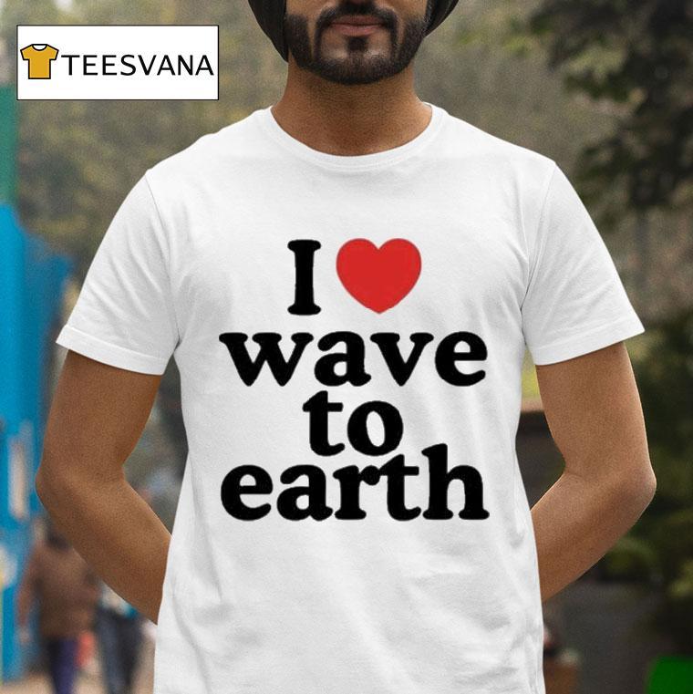 I Love Wave To Earth Shirt