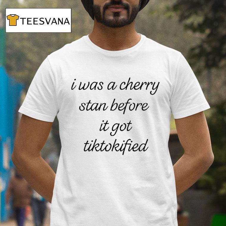 I Was A Cherry Stan Before It Got Tiktokified Shirt